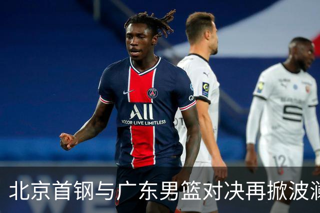 北京首钢与广东男篮对决再掀波澜，周琦迎来严峻考验，胡明轩寻求突破